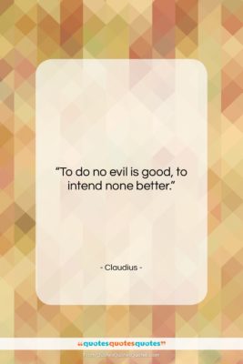 Claudius quote: “To do no evil is good, to…”- at QuotesQuotesQuotes.com