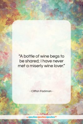 Clifton Fadiman quote: “A bottle of wine begs to be…”- at QuotesQuotesQuotes.com
