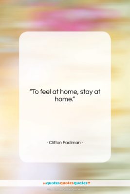 Clifton Fadiman quote: “To feel at home,…”- at QuotesQuotesQuotes.com