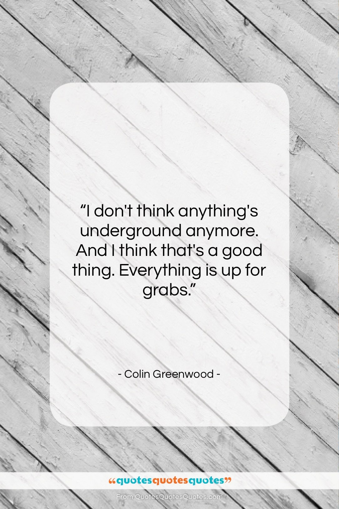 Colin Greenwood quote: “I don’t think anything’s underground anymore. And…”- at QuotesQuotesQuotes.com