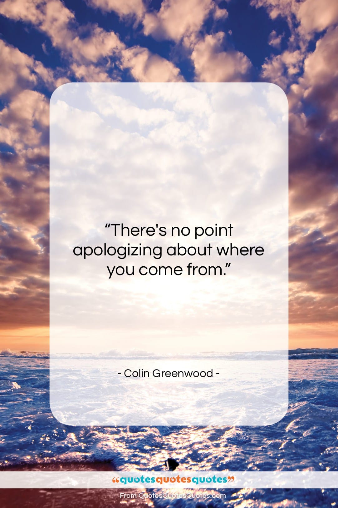 Colin Greenwood quote: “There’s no point apologizing about where you…”- at QuotesQuotesQuotes.com