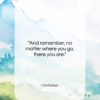 Confucius quote: “And remember, no matter where you go,…”- at QuotesQuotesQuotes.com