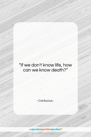 Confucius quote: “If we don’t know life, how can…”- at QuotesQuotesQuotes.com