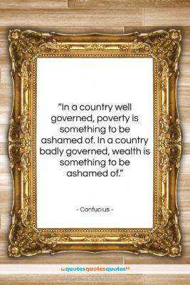 Confucius quote: “In a country well governed, poverty is…”- at QuotesQuotesQuotes.com