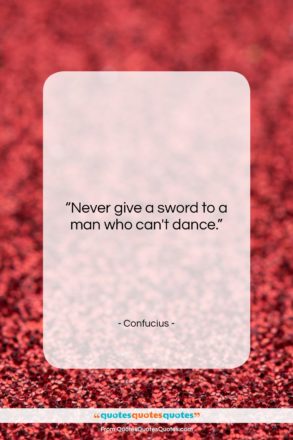 Confucius quote: “Never give a sword to a man…”- at QuotesQuotesQuotes.com
