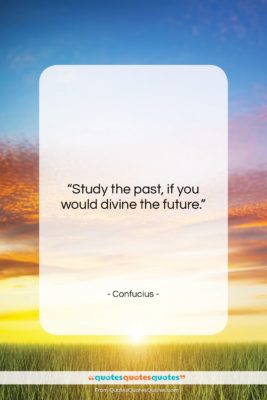 Confucius quote: “Study the past, if you would divine…”- at QuotesQuotesQuotes.com