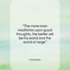 Confucius quote: “The more man meditates upon good thoughts,…”- at QuotesQuotesQuotes.com