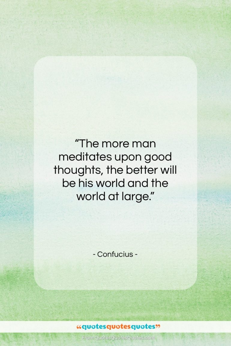 Confucius quote: “The more man meditates upon good thoughts,…”- at QuotesQuotesQuotes.com