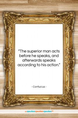 Confucius quote: “The superior man acts before he speaks,…”- at QuotesQuotesQuotes.com