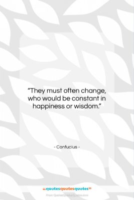 Confucius quote: “They must often change, who would be…”- at QuotesQuotesQuotes.com