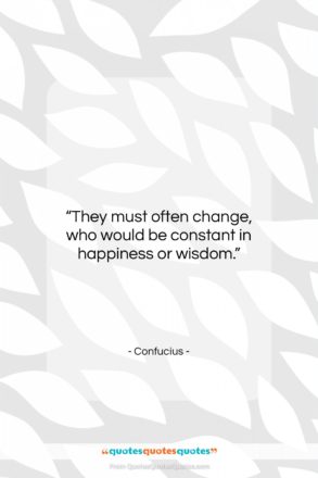 Confucius quote: “They must often change, who would be…”- at QuotesQuotesQuotes.com