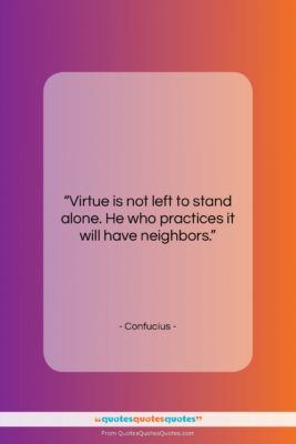 Confucius quote: “Virtue is not left to stand alone….”- at QuotesQuotesQuotes.com