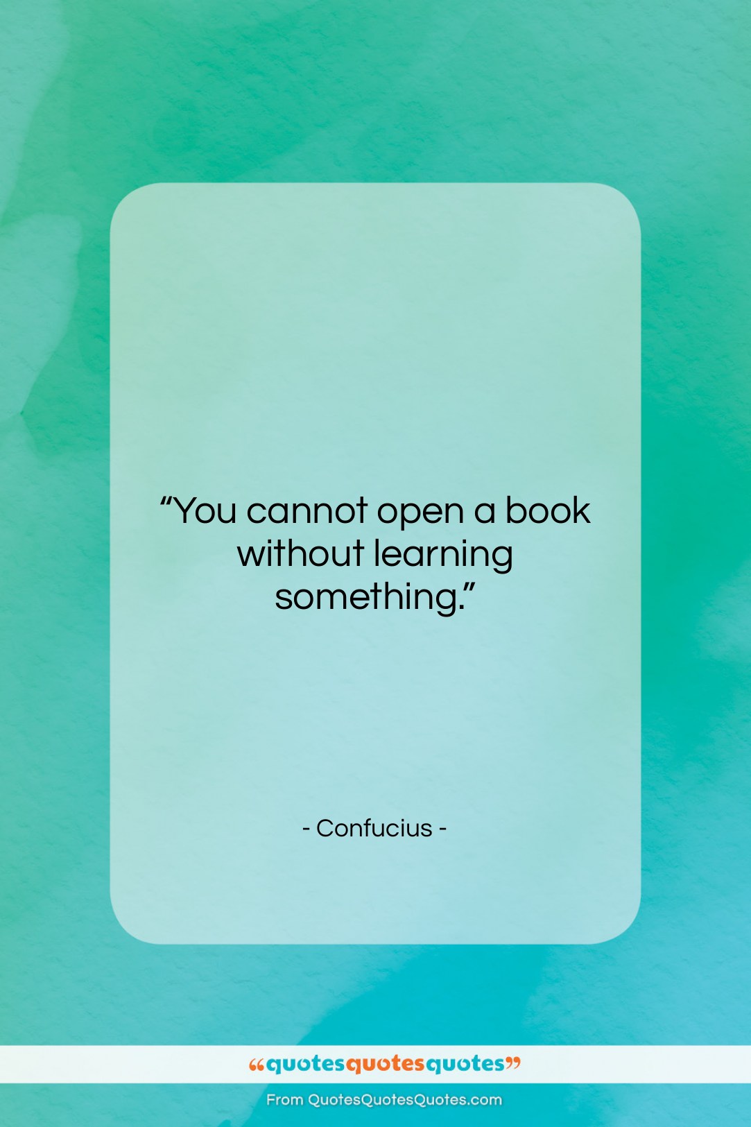 Confucius quote: “You cannot open a book without learning…”- at QuotesQuotesQuotes.com