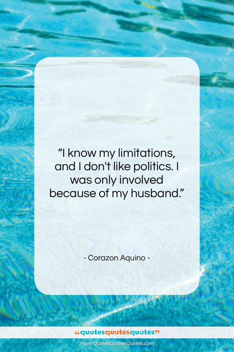 Corazon Aquino quote: “I know my limitations, and I don’t…”- at QuotesQuotesQuotes.com