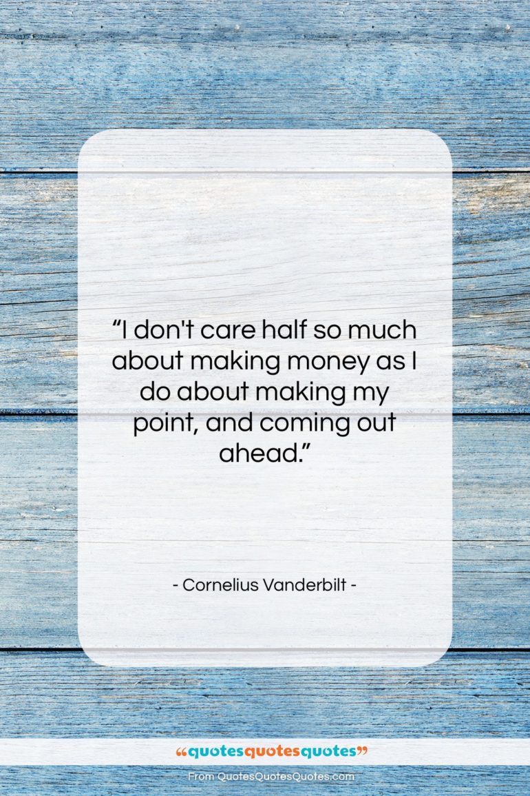 Cornelius Vanderbilt quote: “I don’t care half so much about…”- at QuotesQuotesQuotes.com