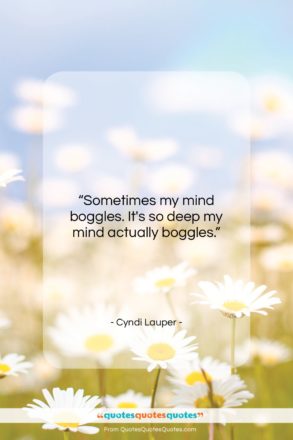 Cyndi Lauper quote: “Sometimes my mind boggles. It’s so deep…”- at QuotesQuotesQuotes.com