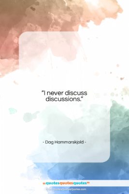 Dag Hammarskjold quote: “I never discuss discussions….”- at QuotesQuotesQuotes.com