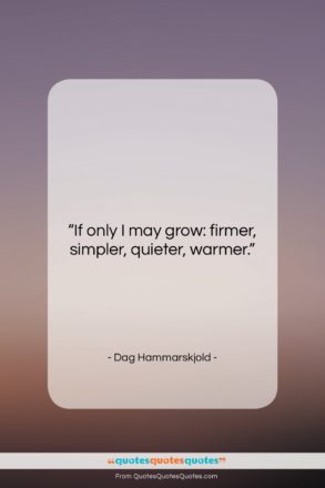 Dag Hammarskjold quote: “If only I may grow: firmer, simpler,…”- at QuotesQuotesQuotes.com