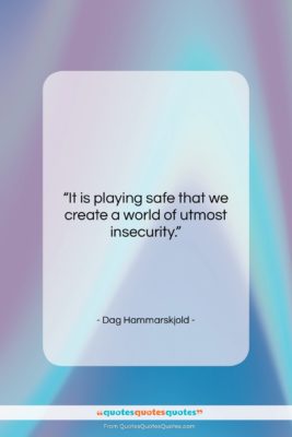 Dag Hammarskjold quote: “It is playing safe that we create…”- at QuotesQuotesQuotes.com