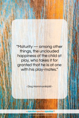 Dag Hammarskjold quote: “Maturity — among other things, the unclouded…”- at QuotesQuotesQuotes.com