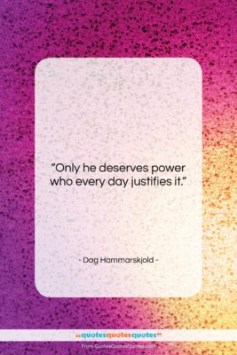 Dag Hammarskjold quote: “Only he deserves power who every day…”- at QuotesQuotesQuotes.com