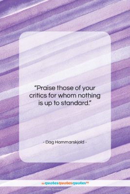Dag Hammarskjold quote: “Praise those of your critics for whom…”- at QuotesQuotesQuotes.com
