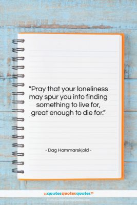 Dag Hammarskjold quote: “Pray that your loneliness may spur you…”- at QuotesQuotesQuotes.com