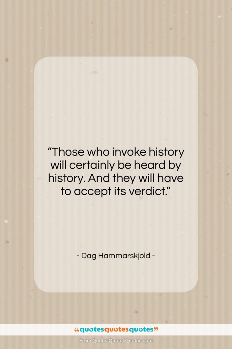 Dag Hammarskjold quote: “Those who invoke history will certainly be…”- at QuotesQuotesQuotes.com