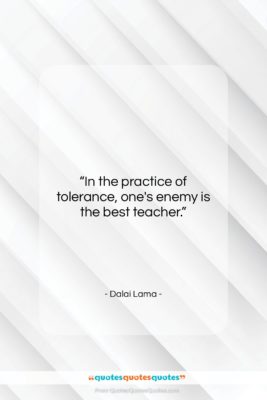 Dalai Lama quote: “In the practice of tolerance, one’s enemy…”- at QuotesQuotesQuotes.com