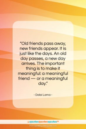 Dalai Lama quote: “Old friends pass away, new friends appear….”- at QuotesQuotesQuotes.com