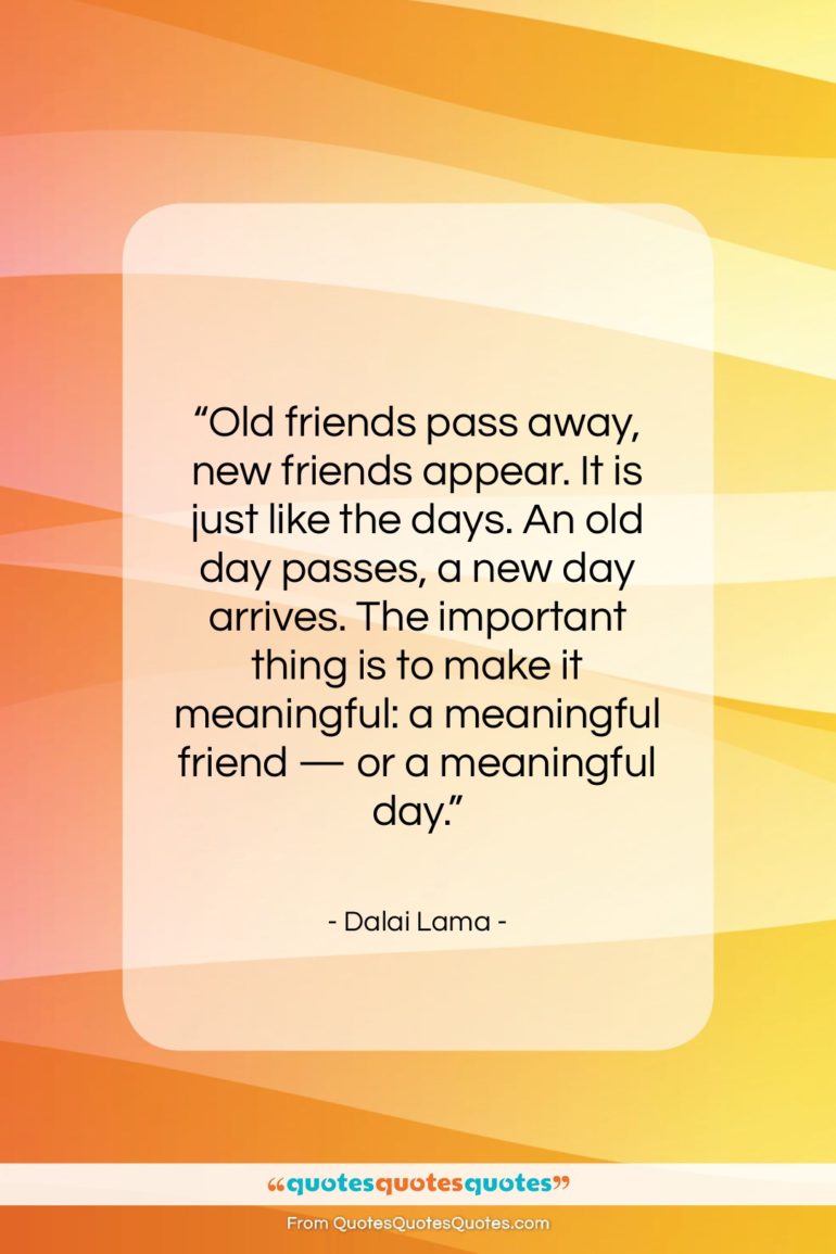 Dalai Lama quote: “Old friends pass away, new friends appear….”- at QuotesQuotesQuotes.com
