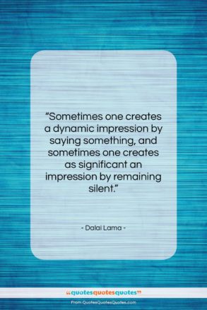 Dalai Lama quote: “Sometimes one creates a dynamic impression by…”- at QuotesQuotesQuotes.com