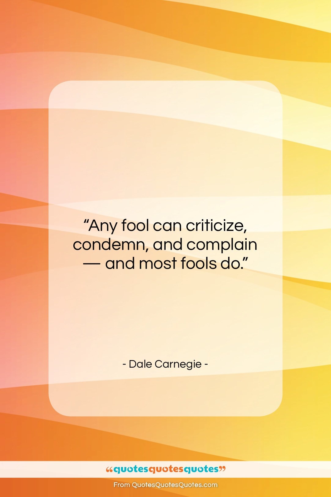 Dale Carnegie quote: “Any fool can criticize, condemn, and complain…”- at QuotesQuotesQuotes.com