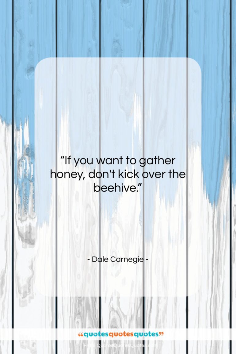 Dale Carnegie quote: “If you want to gather honey, don’t…”- at QuotesQuotesQuotes.com
