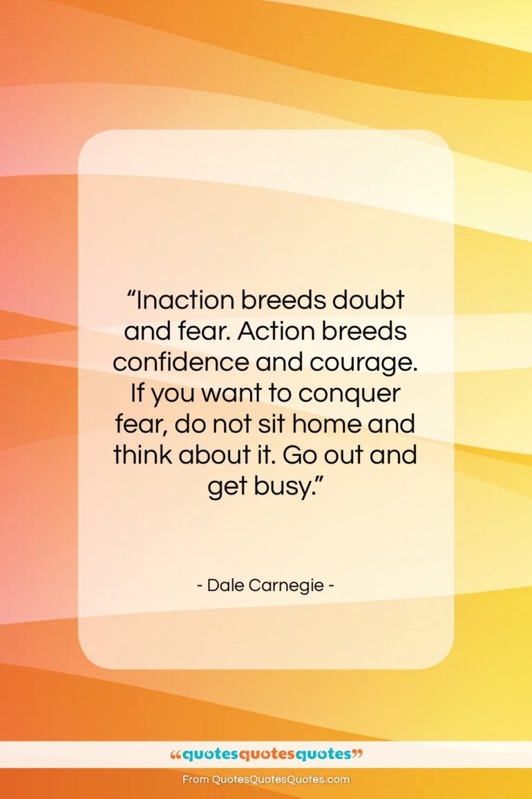 Dale Carnegie quote: “Inaction breeds doubt and fear. Action breeds…”- at QuotesQuotesQuotes.com