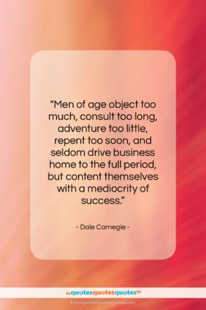 Dale Carnegie quote: “Men of age object too much, consult…”- at QuotesQuotesQuotes.com