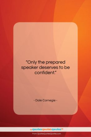 Dale Carnegie quote: “Only the prepared speaker deserves to be…”- at QuotesQuotesQuotes.com
