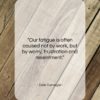 Dale Carnegie quote: “Our fatigue is often caused not by…”- at QuotesQuotesQuotes.com