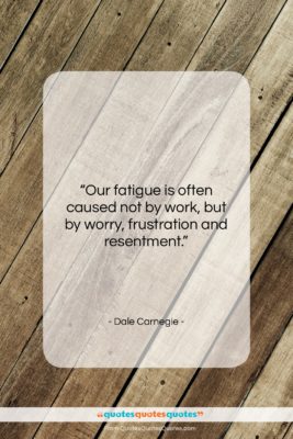 Dale Carnegie quote: “Our fatigue is often caused not by…”- at QuotesQuotesQuotes.com