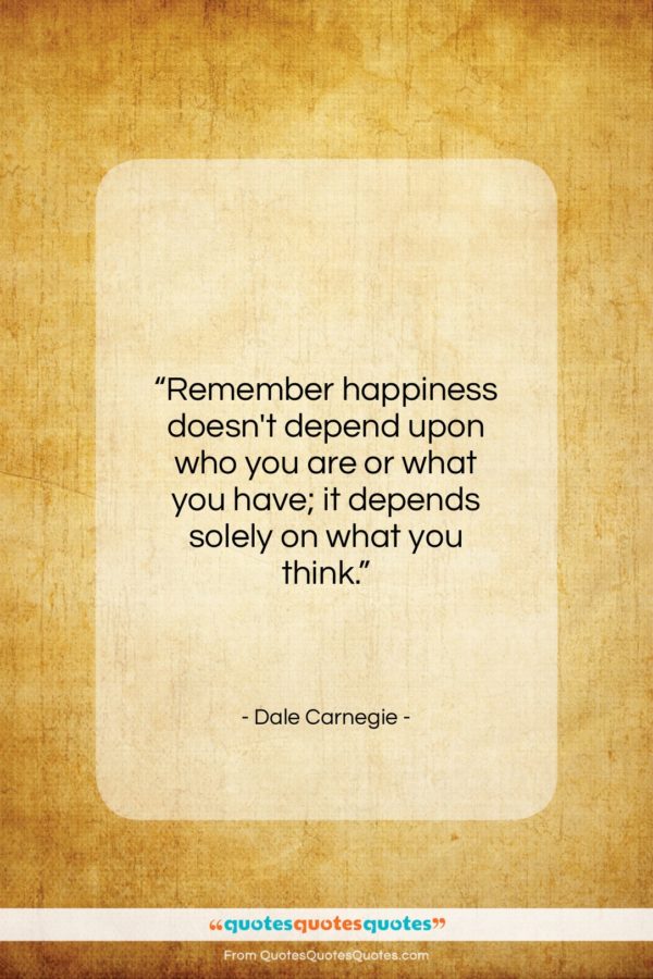 Dale Carnegie quote: “Remember happiness doesn’t depend upon who you…”- at QuotesQuotesQuotes.com