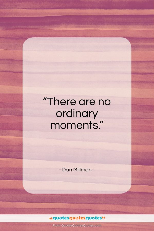 Dan Millman quote: “There are no ordinary moments…”- at QuotesQuotesQuotes.com