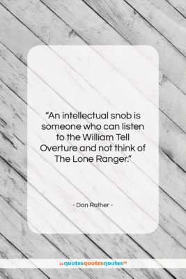Dan Rather quote: “An intellectual snob is someone who can…”- at QuotesQuotesQuotes.com