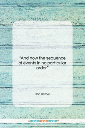 Dan Rather quote: “And now the sequence of events in…”- at QuotesQuotesQuotes.com