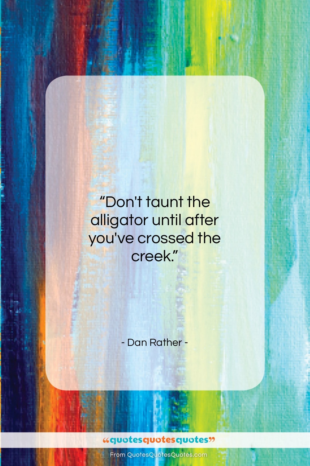 Dan Rather quote: “Don’t taunt the alligator until after you’ve…”- at QuotesQuotesQuotes.com