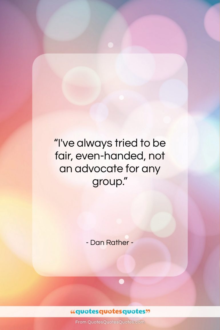 Dan Rather quote: “I’ve always tried to be fair, even-handed…”- at QuotesQuotesQuotes.com