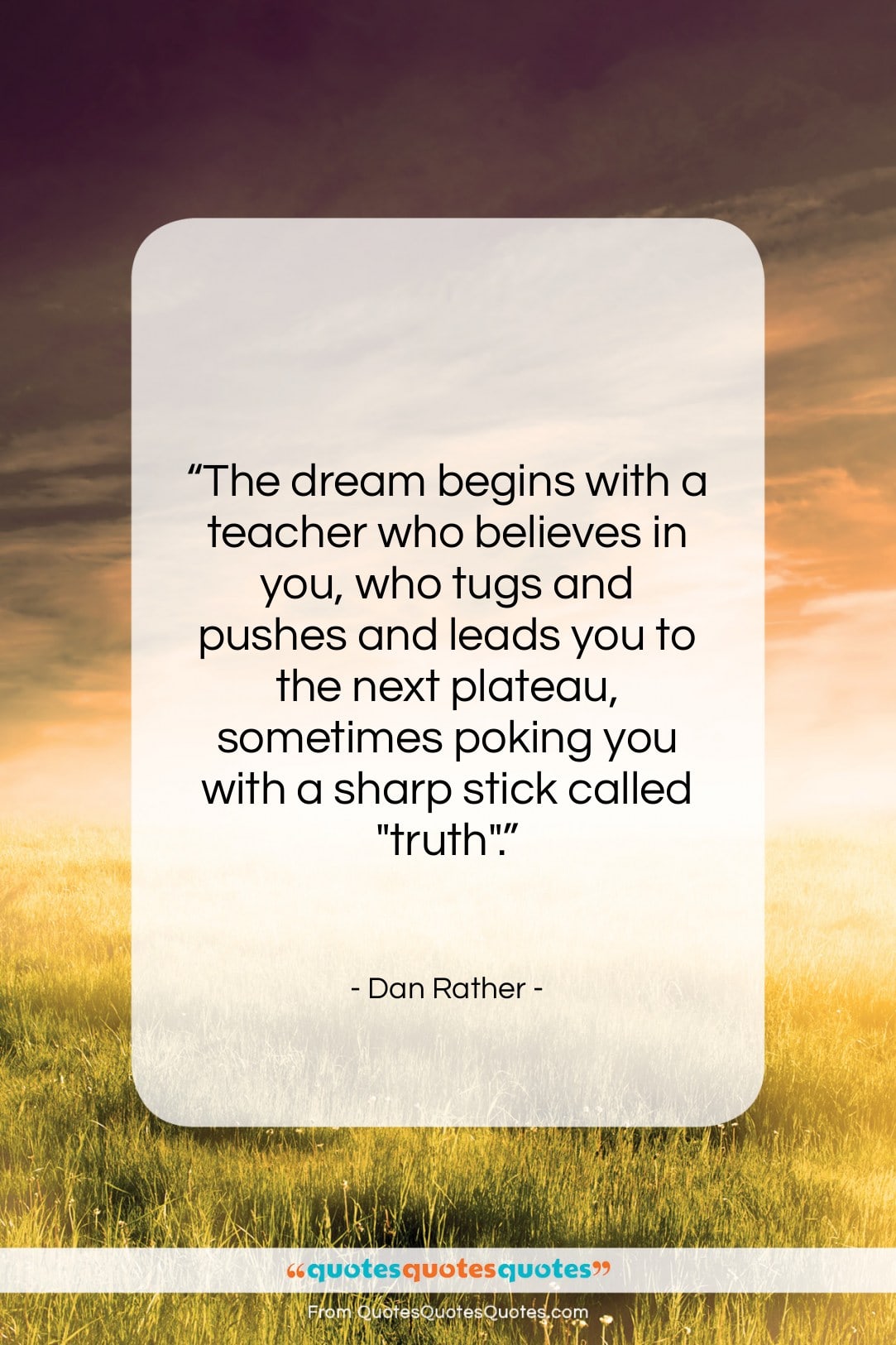 Dan Rather quote: “The dream begins with a teacher who…”- at QuotesQuotesQuotes.com
