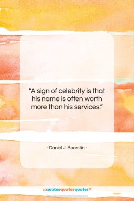 Daniel J. Boorstin quote: “A sign of celebrity is that his…”- at QuotesQuotesQuotes.com