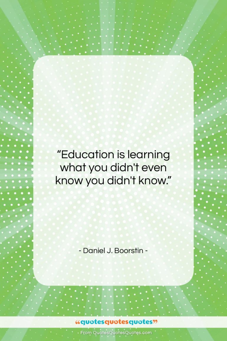 Daniel J. Boorstin quote: “Education is learning what you didn’t even…”- at QuotesQuotesQuotes.com