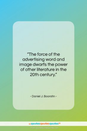 Daniel J. Boorstin quote: “The force of the advertising word and…”- at QuotesQuotesQuotes.com