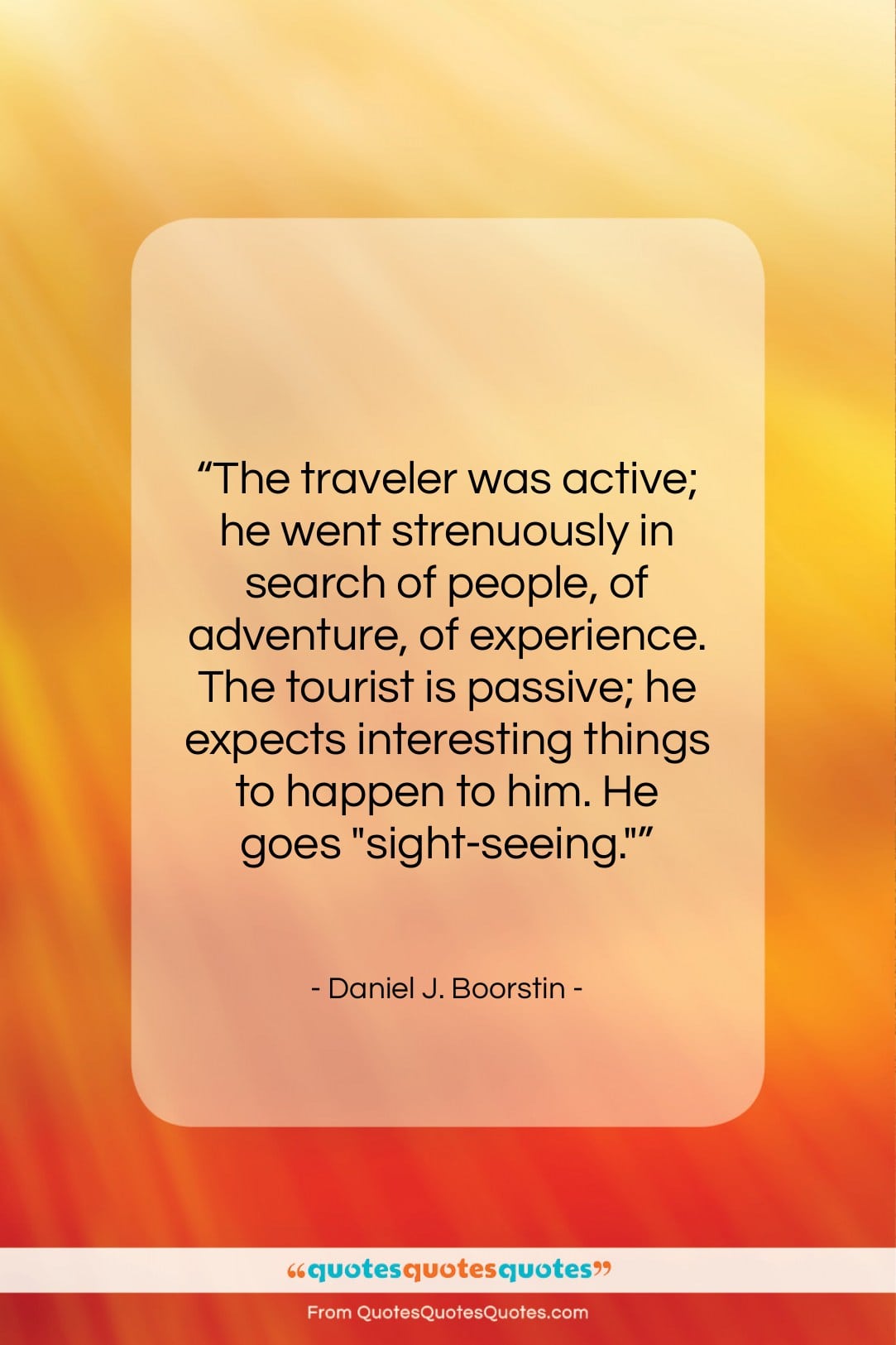 Daniel J. Boorstin quote: “The traveler was active; he went strenuously…”- at QuotesQuotesQuotes.com
